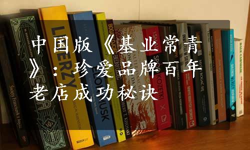 中国版《基业常青》：珍爱品牌百年老店成功秘诀