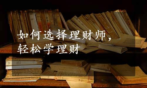 如何选择理财师，轻松学理财