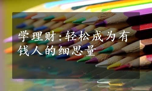 学理财:轻松成为有钱人的细思量