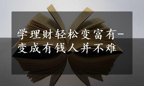 学理财轻松变富有-变成有钱人并不难