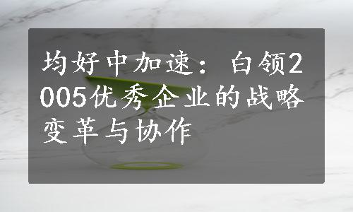 均好中加速：白领2005优秀企业的战略变革与协作