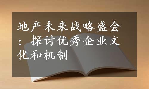 地产未来战略盛会：探讨优秀企业文化和机制