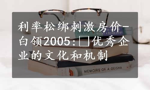 利率松绑刺激房价-白领2005: 优秀企业的文化和机制