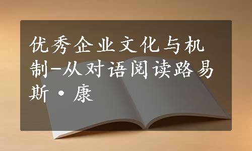 优秀企业文化与机制-从对语阅读路易斯·康