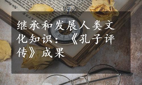 继承和发展人类文化知识：《孔子评传》成果