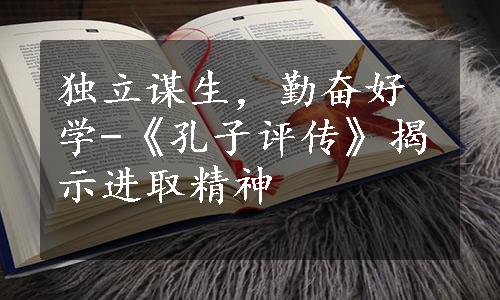 独立谋生，勤奋好学-《孔子评传》揭示进取精神