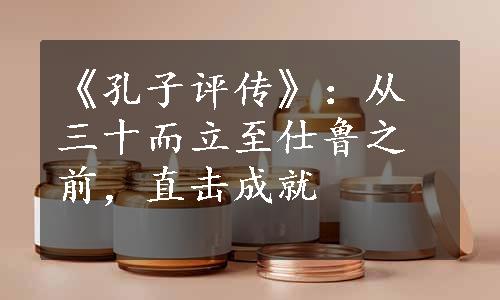 《孔子评传》：从三十而立至仕鲁之前，直击成就