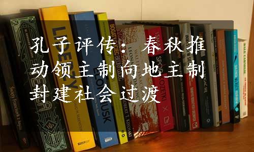 孔子评传：春秋推动领主制向地主制封建社会过渡