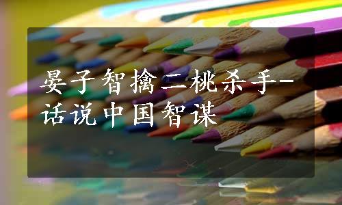 晏子智擒二桃杀手-话说中国智谋