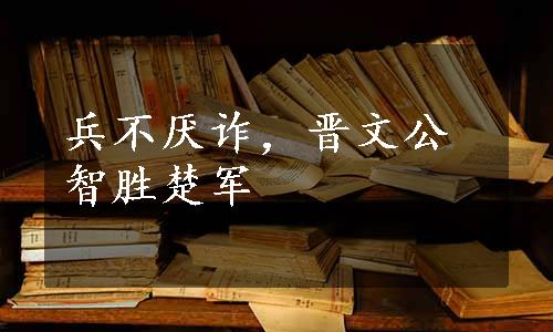 兵不厌诈，晋文公智胜楚军