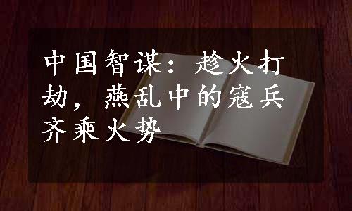 中国智谋：趁火打劫，燕乱中的寇兵齐乘火势