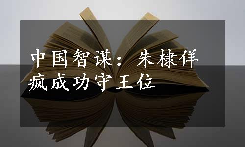 中国智谋：朱棣佯疯成功守王位