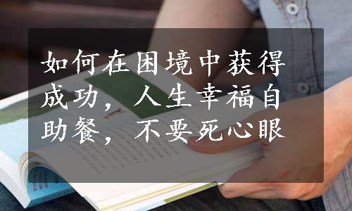 如何在困境中获得成功，人生幸福自助餐，不要死心眼