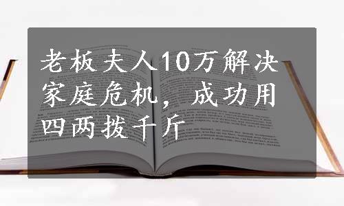 老板夫人10万解决家庭危机，成功用四两拨千斤