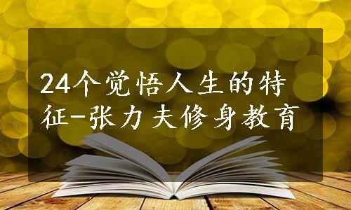 24个觉悟人生的特征-张力夫修身教育