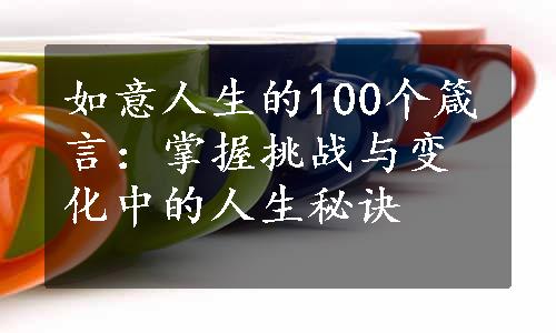 如意人生的100个箴言：掌握挑战与变化中的人生秘诀