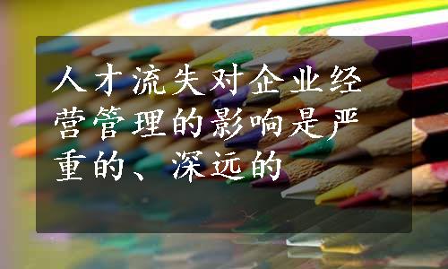 人才流失对企业经营管理的影响是严重的、深远的