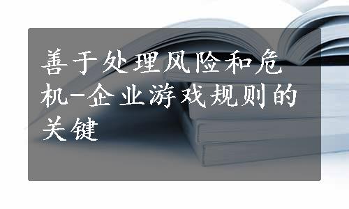 善于处理风险和危机-企业游戏规则的关键