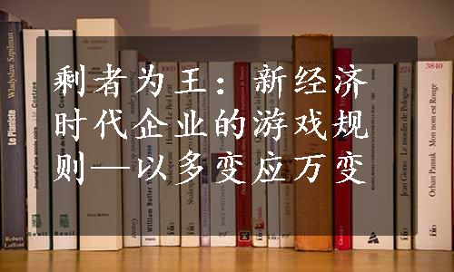 剩者为王：新经济时代企业的游戏规则—以多变应万变