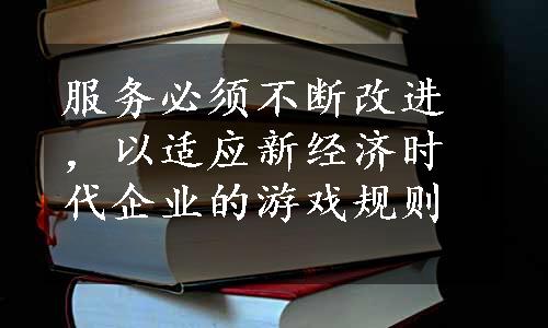 服务必须不断改进，以适应新经济时代企业的游戏规则