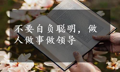 不要自负聪明，做人做事做领导