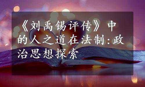 《刘禹锡评传》中的人之道在法制:政治思想探索