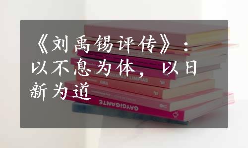 《刘禹锡评传》：以不息为体，以日新为道