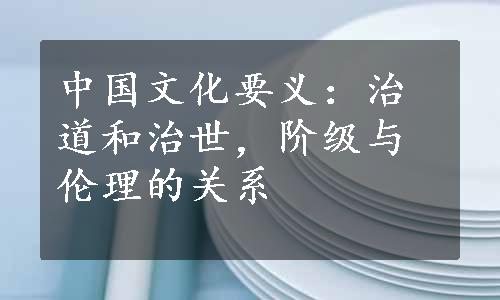 中国文化要义：治道和治世，阶级与伦理的关系