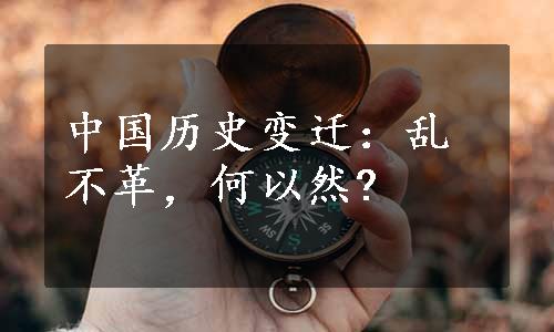 中国历史变迁：乱不革，何以然?