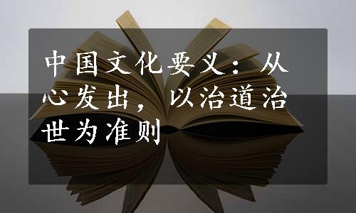 中国文化要义：从心发出，以治道治世为准则