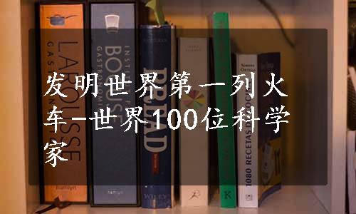 发明世界第一列火车-世界100位科学家