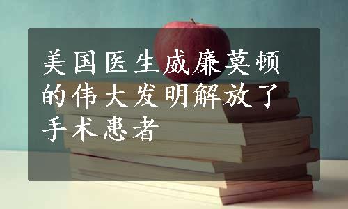 美国医生威廉莫顿的伟大发明解放了手术患者