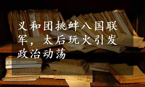 义和团挑衅八国联军，太后玩火引发政治动荡