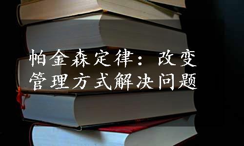 帕金森定律：改变管理方式解决问题