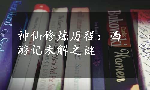 神仙修炼历程：西游记未解之谜