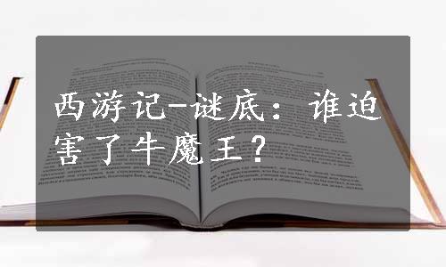 西游记-谜底：谁迫害了牛魔王？