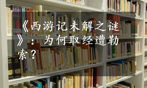 《西游记未解之谜》：为何取经遭勒索？