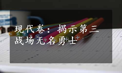 现代卷：揭示第三战场无名勇士