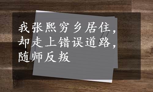 我张熙穷乡居住，却走上错误道路，随师反叛