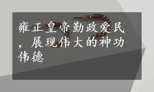 雍正皇帝勤政爱民，展现伟大的神功伟德