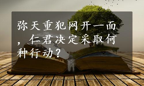 弥天重犯网开一面，仁君决定采取何种行动？