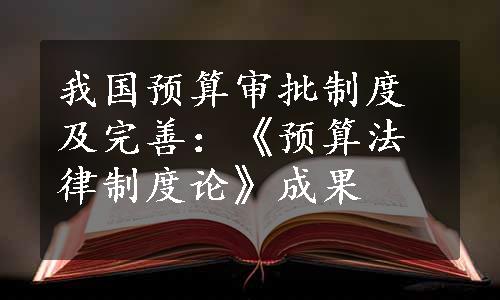 我国预算审批制度及完善：《预算法律制度论》成果