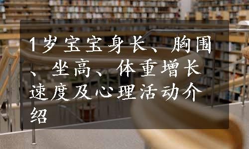 1岁宝宝身长、胸围、坐高、体重增长速度及心理活动介绍