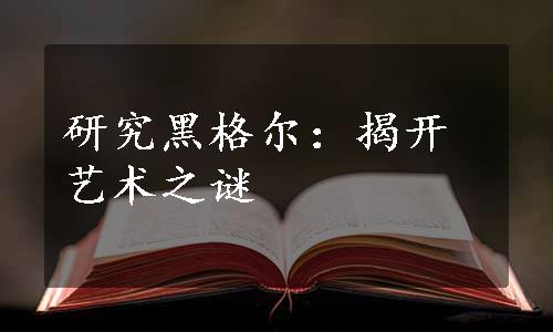 研究黑格尔：揭开艺术之谜