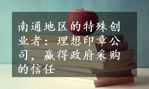 南通地区的特殊创业者：理想印章公司，赢得政府采购的信任