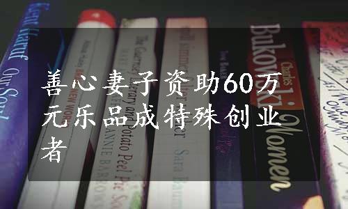 善心妻子资助60万元乐品成特殊创业者