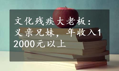 文化残疾大老板：义亲兄妹，年收入12000元以上