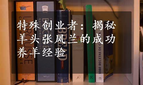 特殊创业者：揭秘羊头张凤兰的成功养羊经验