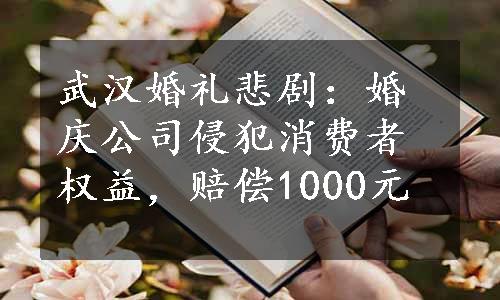 武汉婚礼悲剧：婚庆公司侵犯消费者权益，赔偿1000元