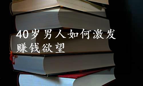 40岁男人如何激发赚钱欲望